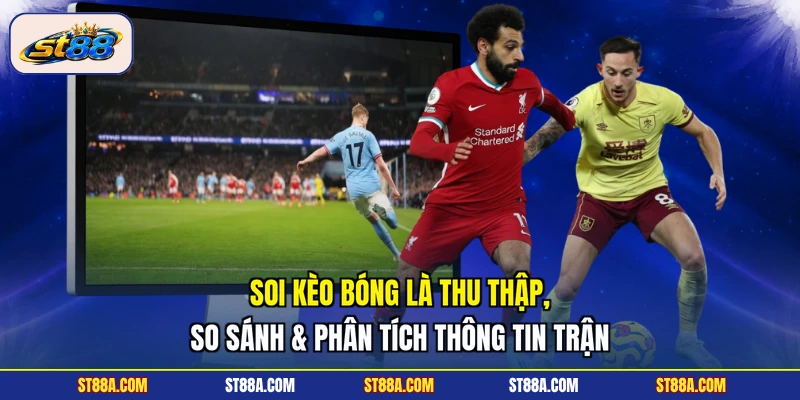 Soi kèo bóng là thu thập, so sánh & phân tích thông tin trận